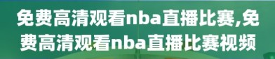 免费高清观看nba直播比赛,免费高清观看nba直播比赛视频