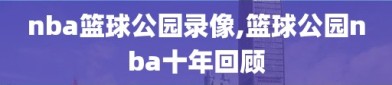 nba篮球公园录像,篮球公园nba十年回顾