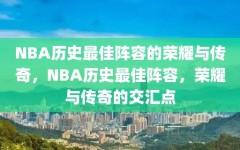 NBA历史最佳阵容的荣耀与传奇，NBA历史最佳阵容，荣耀与传奇的交汇点