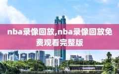 nba录像回放,nba录像回放免费观看完整版