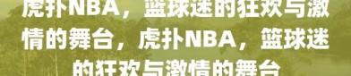 虎扑NBA，篮球迷的狂欢与激情的舞台，虎扑NBA，篮球迷的狂欢与激情的舞台