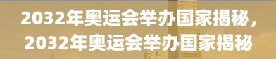 2032年奥运会举办国家揭秘，2032年奥运会举办国家揭秘