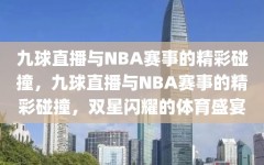 九球直播与NBA赛事的精彩碰撞，九球直播与NBA赛事的精彩碰撞，双星闪耀的体育盛宴