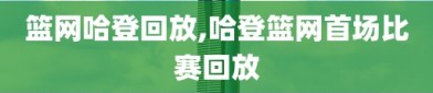 篮网哈登回放,哈登篮网首场比赛回放