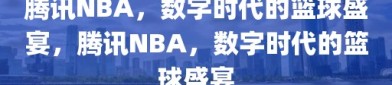 腾讯NBA，数字时代的篮球盛宴，腾讯NBA，数字时代的篮球盛宴