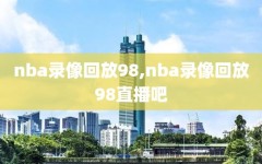 nba录像回放98,nba录像回放98直播吧