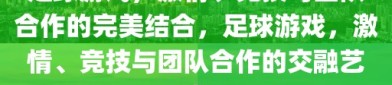 足球游戏，激情、竞技与团队合作的完美结合，足球游戏，激情、竞技与团队合作的交融艺术