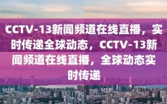 CCTV-13新闻频道在线直播，实时传递全球动态，CCTV-13新闻频道在线直播，全球动态实时传递