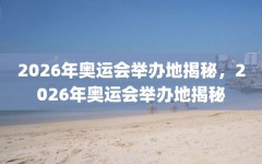 2026年奥运会举办地揭秘，2026年奥运会举办地揭秘