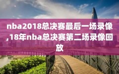 nba2018总决赛最后一场录像,18年nba总决赛第二场录像回放