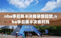 nba季后赛半决赛录像回放,nba季后赛半决赛对阵