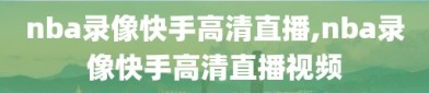 nba录像快手高清直播,nba录像快手高清直播视频