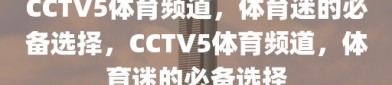 CCTV5体育频道，体育迷的必备选择，CCTV5体育频道，体育迷的必备选择