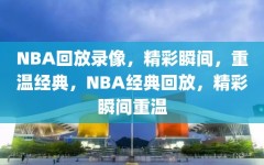 NBA回放录像，精彩瞬间，重温经典，NBA经典回放，精彩瞬间重温