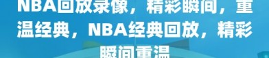 NBA回放录像，精彩瞬间，重温经典，NBA经典回放，精彩瞬间重温