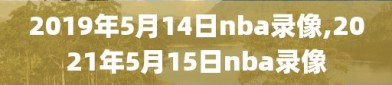 2019年5月14日nba录像,2021年5月15日nba录像