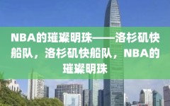 NBA的璀璨明珠——洛杉矶快船队，洛杉矶快船队，NBA的璀璨明珠