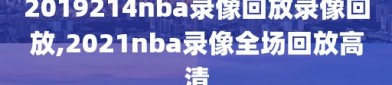 2019214nba录像回放录像回放,2021nba录像全场回放高清