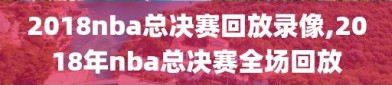 2018nba总决赛回放录像,2018年nba总决赛全场回放