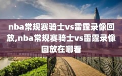 nba常规赛骑士vs雷霆录像回放,nba常规赛骑士vs雷霆录像回放在哪看