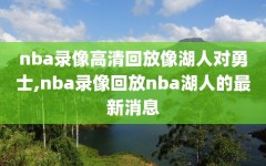 nba录像高清回放像湖人对勇士,nba录像回放nba湖人的最新消息