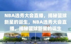 NBA选秀大会直播，揭秘篮球新星的诞生，NBA选秀大会直播，揭秘篮球新星的诞生