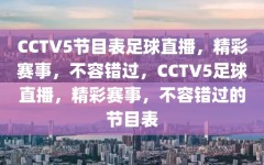 CCTV5节目表足球直播，精彩赛事，不容错过，CCTV5足球直播，精彩赛事，不容错过的节目表