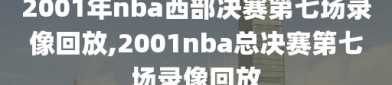 2001年nba西部决赛第七场录像回放,2001nba总决赛第七场录像回放