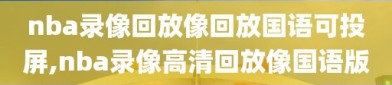 nba录像回放像回放国语可投屏,nba录像高清回放像国语版