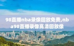 98直播nba录像回放免费,nba98直播录像高清回放像