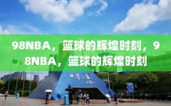 98NBA，篮球的辉煌时刻，98NBA，篮球的辉煌时刻