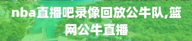 nba直播吧录像回放公牛队,篮网公牛直播