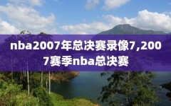 nba2007年总决赛录像7,2007赛季nba总决赛