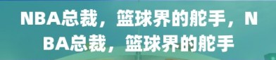 NBA总裁，篮球界的舵手，NBA总裁，篮球界的舵手