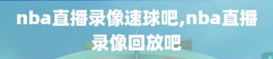 nba直播录像速球吧,nba直播录像回放吧