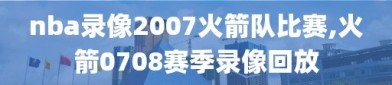 nba录像2007火箭队比赛,火箭0708赛季录像回放