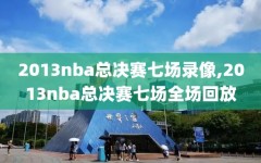 2013nba总决赛七场录像,2013nba总决赛七场全场回放