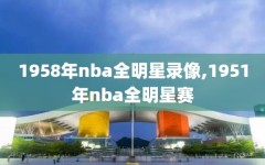 1958年nba全明星录像,1951年nba全明星赛