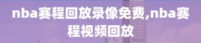 nba赛程回放录像免费,nba赛程视频回放