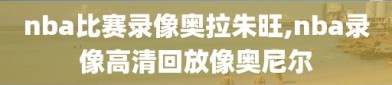 nba比赛录像奥拉朱旺,nba录像高清回放像奥尼尔