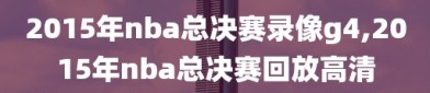 2015年nba总决赛录像g4,2015年nba总决赛回放高清