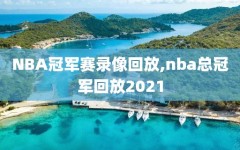 NBA冠军赛录像回放,nba总冠军回放2021