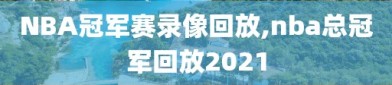 NBA冠军赛录像回放,nba总冠军回放2021