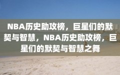 NBA历史助攻榜，巨星们的默契与智慧，NBA历史助攻榜，巨星们的默契与智慧之舞