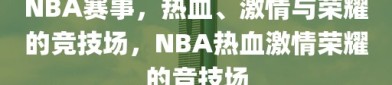 NBA赛事，热血、激情与荣耀的竞技场，NBA热血激情荣耀的竞技场