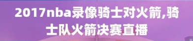 2017nba录像骑士对火箭,骑士队火箭决赛直播