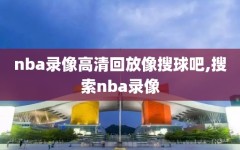 nba录像高清回放像搜球吧,搜索nba录像