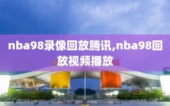 nba98录像回放腾讯,nba98回放视频播放