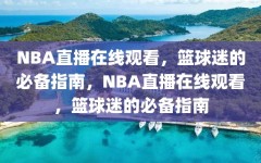 NBA直播在线观看，篮球迷的必备指南，NBA直播在线观看，篮球迷的必备指南