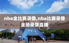 nba全比赛录像,nba比赛录像全场录像直播